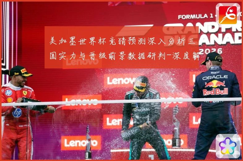 美加墨世界杯竞猜预测深入分析三国实力与晋级前景数据研判-深度解析