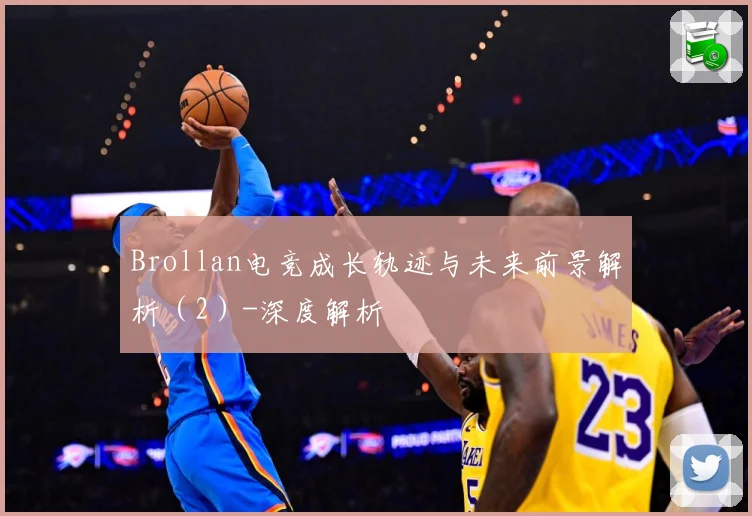 Brollan电竞成长轨迹与未来前景解析（2）-深度解析