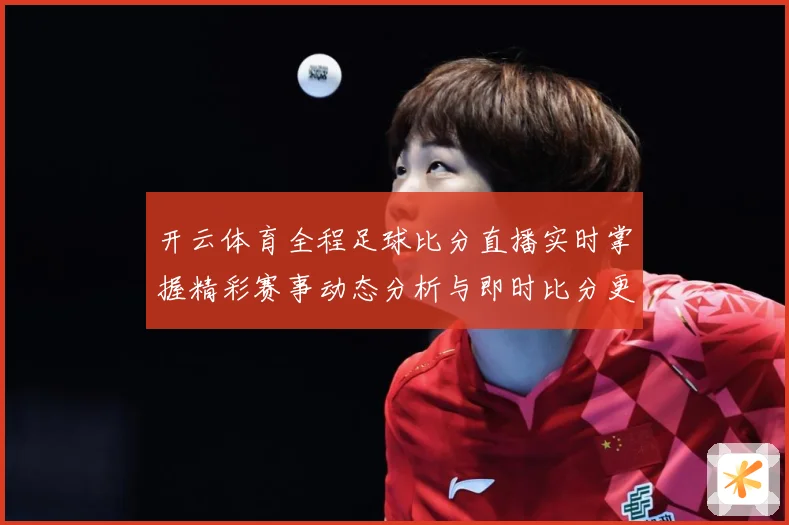 开云体育全程足球比分直播实时掌握精彩赛事动态分析与即时比分更数据研判-深度解析