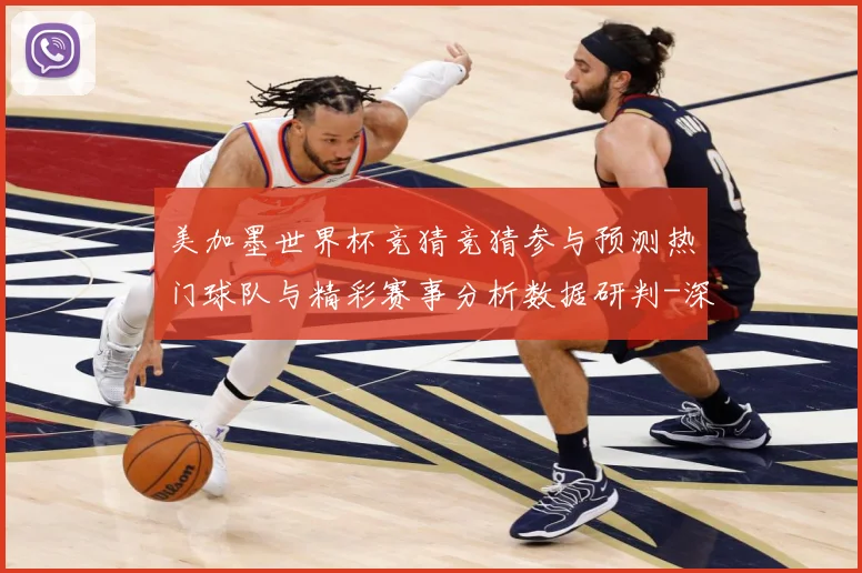 美加墨世界杯竞猜竞猜参与预测热门球队与精彩赛事分析数据研判-深度解析