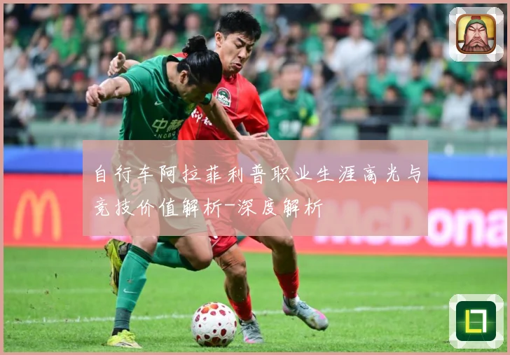 自行车阿拉菲利普职业生涯高光与竞技价值解析-深度解析
