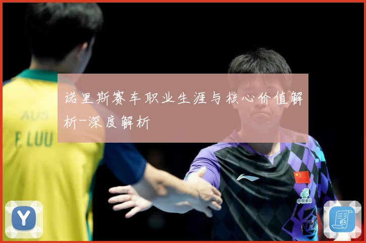 诺里斯赛车职业生涯与核心价值解析-深度解析