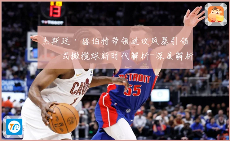 杰斯廷·赫伯特带领进攻风暴引领美式橄榄球新时代解析-深度解析