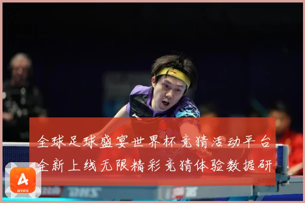 全球足球盛宴世界杯竞猜活动平台全新上线无限精彩竞猜体验数据研判-深度解析
