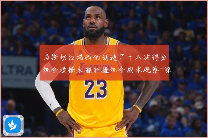 马斯切拉诺我们创造了十八次得分机会遗憾未能把握机会战术观察-深度解析