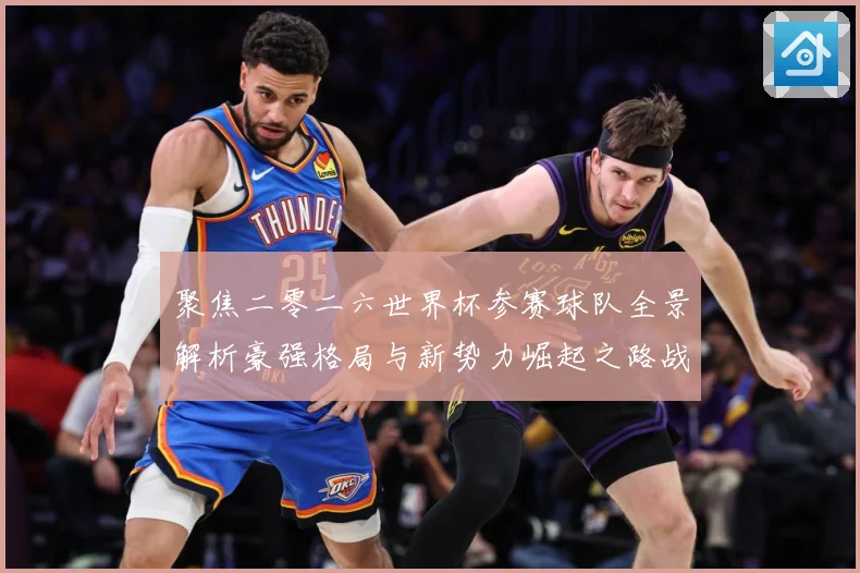 聚焦二零二六世界杯参赛球队全景解析豪强格局与新势力崛起之路战术观察-深度解析