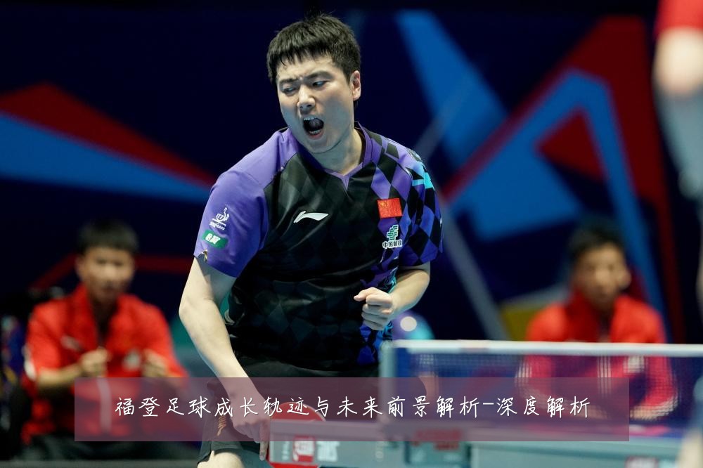 福登足球成长轨迹与未来前景解析-深度解析