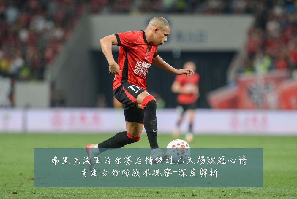弗里克谈亚马尔赛后情绪过几天踢欧冠心情肯定会好转战术观察-深度解析