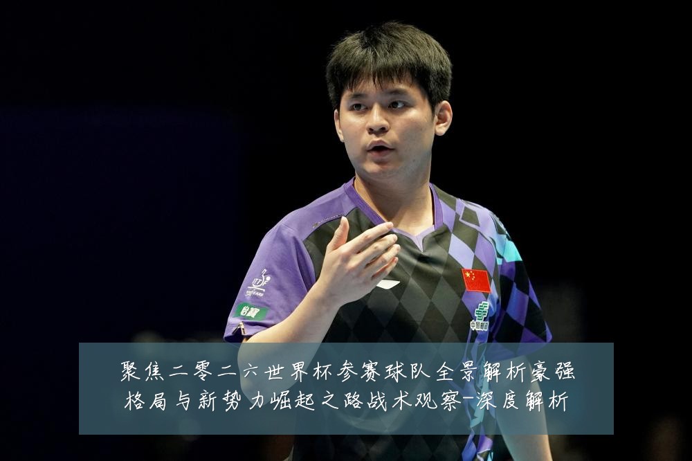 聚焦二零二六世界杯参赛球队全景解析豪强格局与新势力崛起之路战术观察-深度解析