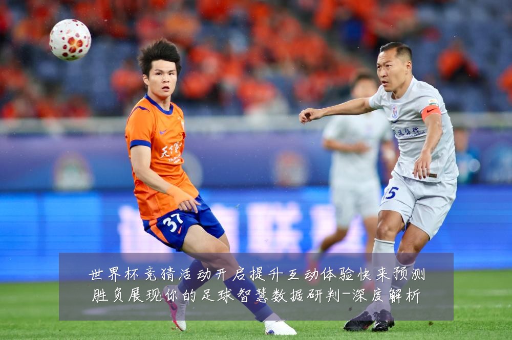 世界杯竞猜活动开启提升互动体验快来预测胜负展现你的足球智慧数据研判-深度解析