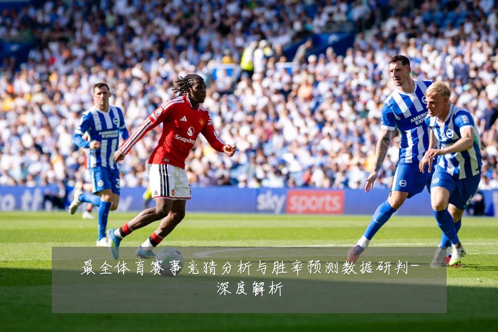最全体育赛事竞猜分析与胜率预测数据研判-深度解析