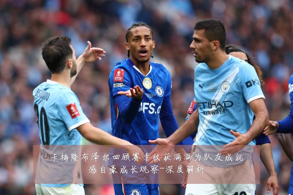 卡梅隆布泽尔回顾赛季收获满满为队友成就感自豪成长观察-深度解析