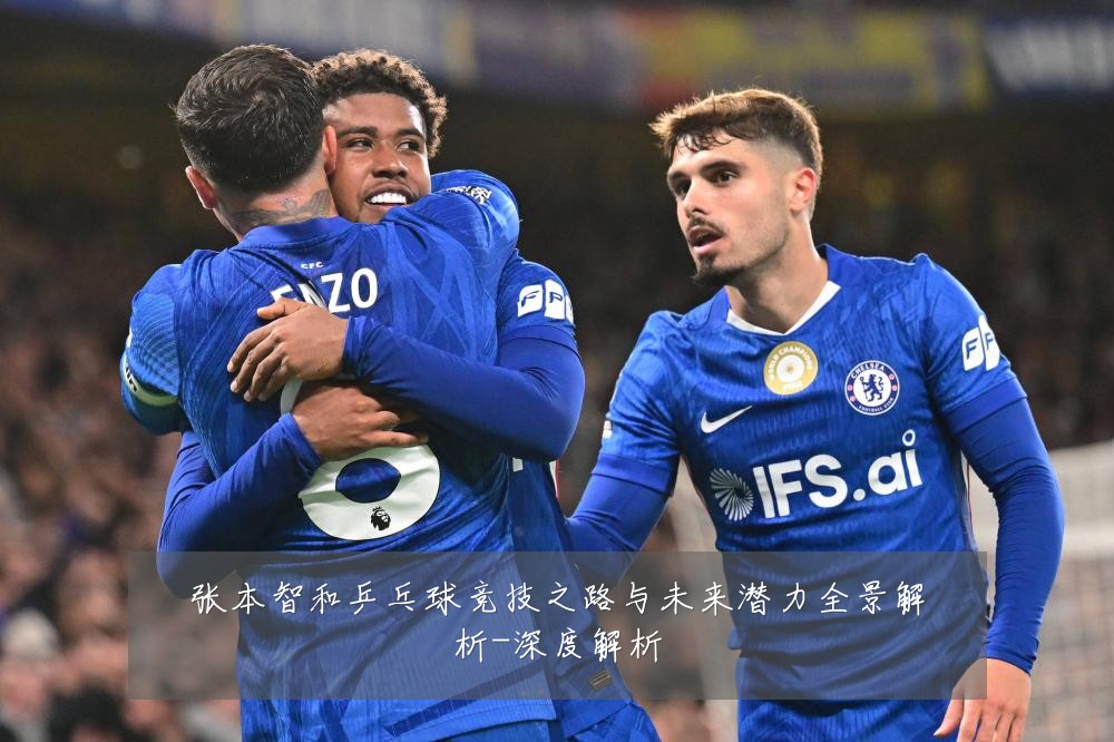 张本智和乒乓球竞技之路与未来潜力全景解析-深度解析