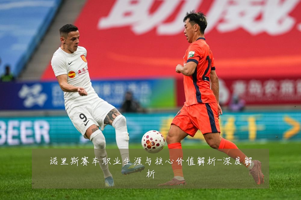 诺里斯赛车职业生涯与核心价值解析-深度解析