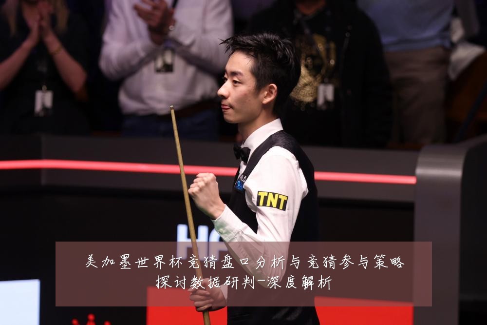 美加墨世界杯竞猜盘口分析与竞猜参与策略探讨数据研判-深度解析