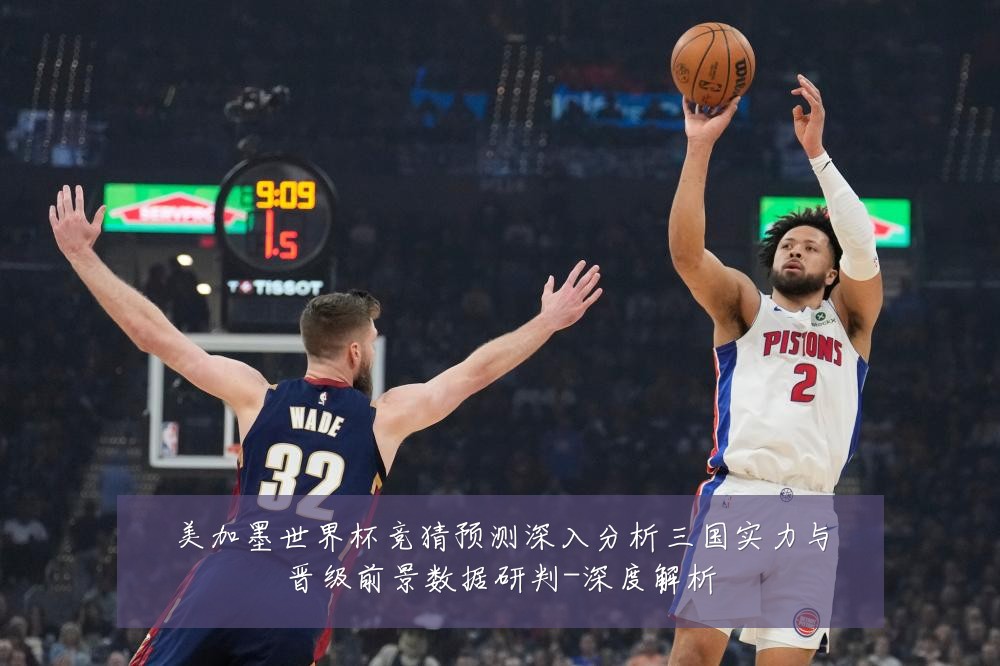 美加墨世界杯竞猜预测深入分析三国实力与晋级前景数据研判-深度解析