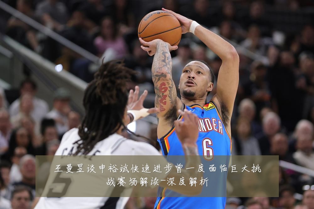 王曼昱谈申裕斌快速进步曾一度面临巨大挑战赛场解读-深度解析